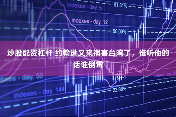 炒股配资杠杆 约翰逊又来祸害台湾了，谁听他的话谁倒霉