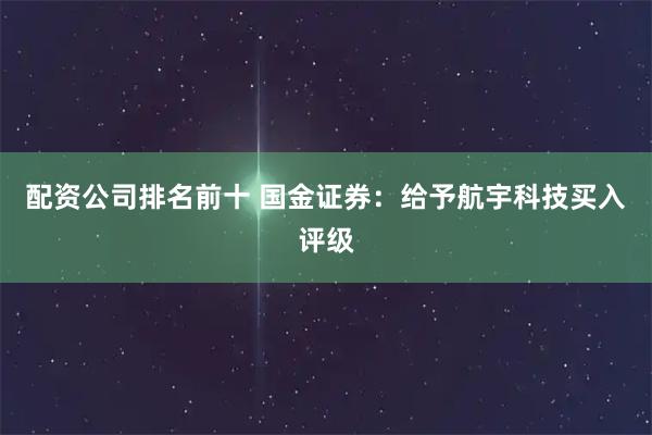 配资公司排名前十 国金证券：给予航宇科技买入评级