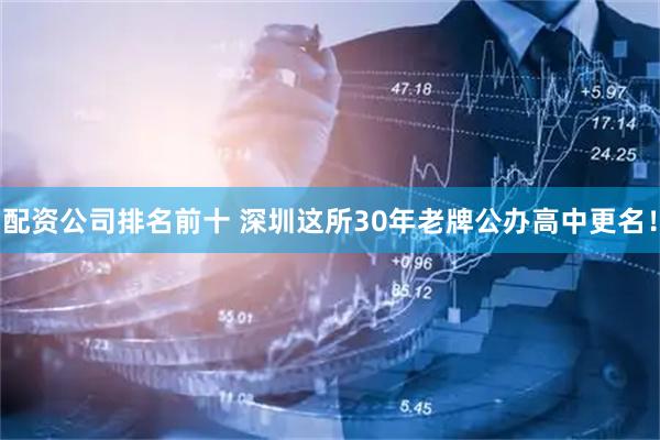 配资公司排名前十 深圳这所30年老牌公办高中更名！