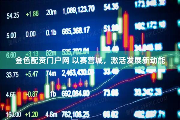 金色配资门户网 以赛营城，激活发展新动能