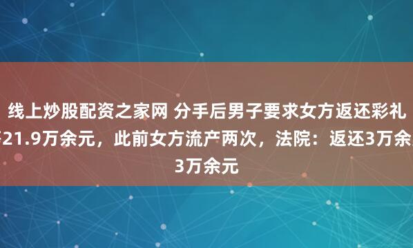 线上炒股配资之家网 分手后男子要求女方返还彩礼等21.9万余元，此前女方流产两次，法院：返还3万余元
